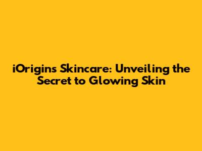 iOrigins Skincare: Unveiling the Secret to Glowing Skin