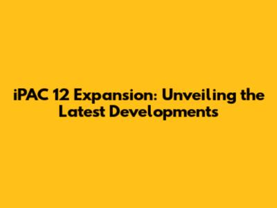 iPAC 12 Expansion: Unveiling the Latest Developments