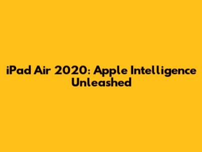 iPad Air 2020: Apple Intelligence Unleashed
