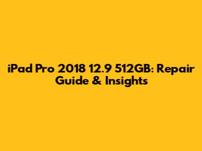 iPad Pro 2018 12.9" 512GB: Repair Guide & Insights