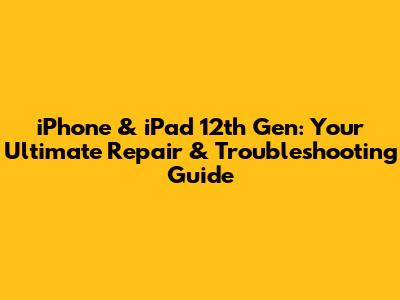 iPhone & iPad 12th Gen: Your Ultimate Repair & Troubleshooting Guide