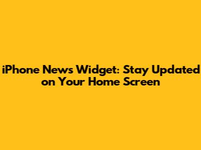 iPhone News Widget: Stay Updated on Your Home Screen