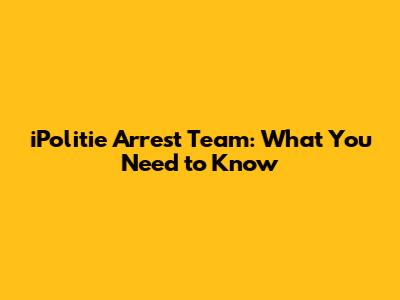 iPolitie Arrest Team: What You Need to Know