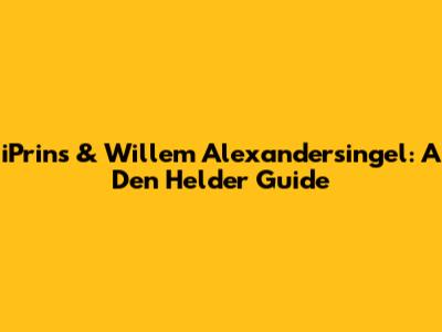 iPrins & Willem Alexandersingel: A Den Helder Guide