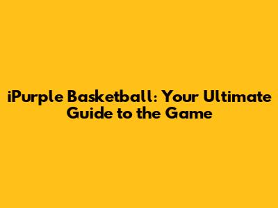 iPurple Basketball: Your Ultimate Guide to the Game
