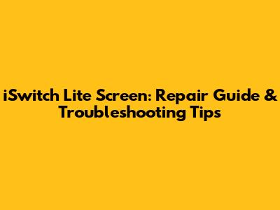 iSwitch Lite Screen: Repair Guide & Troubleshooting Tips