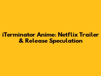 iTerminator Anime: Netflix Trailer & Release Speculation