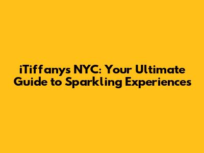 iTiffany's NYC: Your Ultimate Guide to Sparkling Experiences