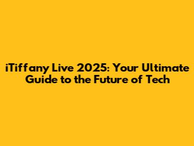 iTiffany Live 2025: Your Ultimate Guide to the Future of Tech