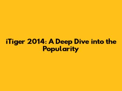 iTiger 2014: A Deep Dive into the Popularity