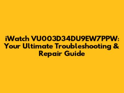 iWatch VU003D34DU9EW7PPW: Your Ultimate Troubleshooting & Repair Guide