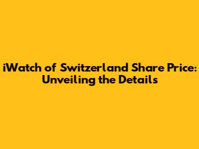 iWatch of Switzerland Share Price: Unveiling the Details