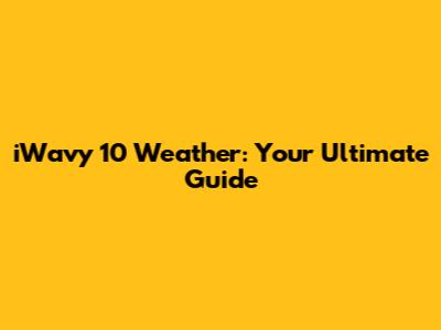 iWavy 10 Weather: Your Ultimate Guide