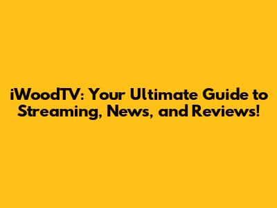 iWoodTV: Your Ultimate Guide to Streaming, News, and Reviews!