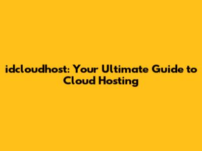 idcloudhost: Your Ultimate Guide to Cloud Hosting