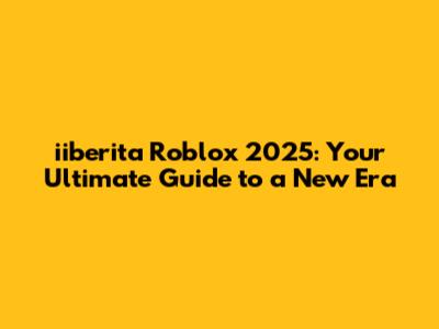iiberita Roblox 2025: Your Ultimate Guide to a New Era