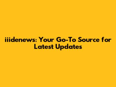 iiidenews: Your Go-To Source for Latest Updates