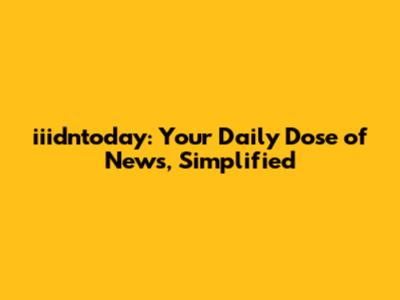 iiidntoday: Your Daily Dose of News, Simplified