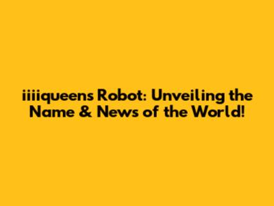 iiiiqueen's Robot: Unveiling the Name & News of the World!