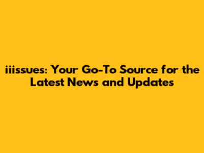 iiissues: Your Go-To Source for the Latest News and Updates