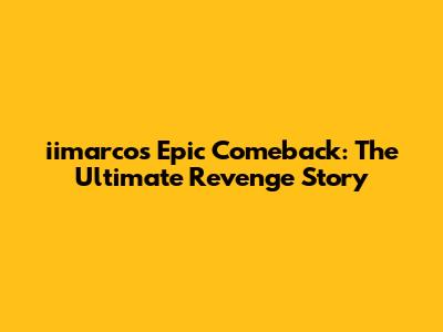 iimarco's Epic Comeback: The Ultimate Revenge Story