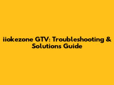 iiokezone GTV: Troubleshooting & Solutions Guide