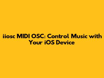 iiosc MIDI OSC: Control Music with Your iOS Device