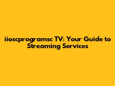 iioscprogramsc TV: Your Guide to Streaming Services