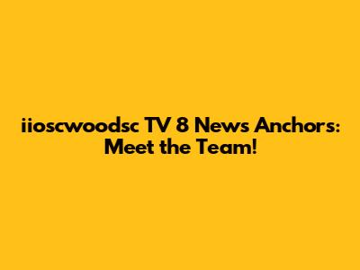 iioscwoodsc TV 8 News Anchors: Meet the Team!
