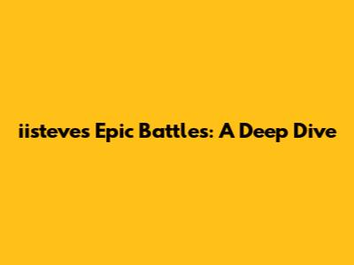 iisteve's Epic Battles: A Deep Dive
