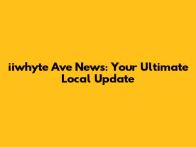 iiwhyte Ave News: Your Ultimate Local Update