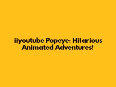 iiyoutube Popeye: Hilarious Animated Adventures!