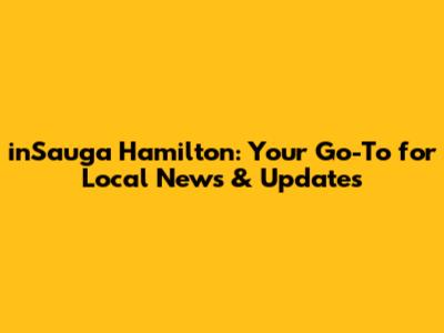 inSauga Hamilton: Your Go-To for Local News & Updates