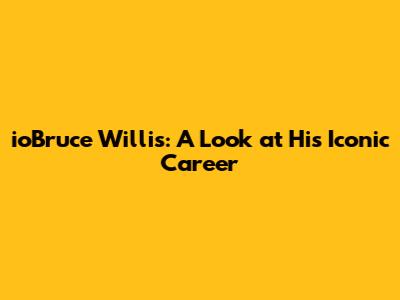 ioBruce Willis: A Look at His Iconic Career