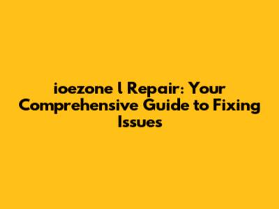 ioezone l Repair: Your Comprehensive Guide to Fixing Issues