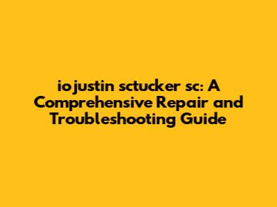 iojustin sctucker 'sc: A Comprehensive Repair and Troubleshooting Guide