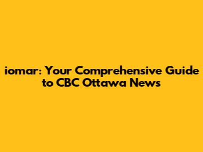 iomar: Your Comprehensive Guide to CBC Ottawa News