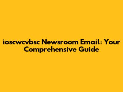 ioscwcvbsc Newsroom Email: Your Comprehensive Guide