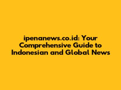 ipenanews.co.id: Your Comprehensive Guide to Indonesian and Global News
