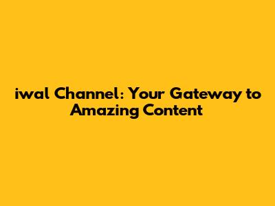 iwal Channel: Your Gateway to Amazing Content