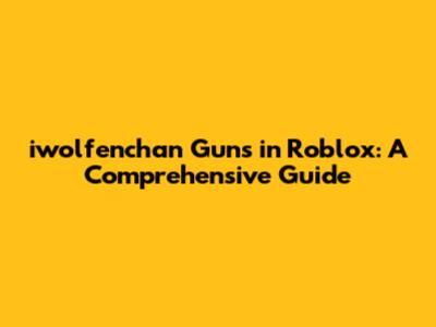 iwolfenchan Guns in Roblox: A Comprehensive Guide
