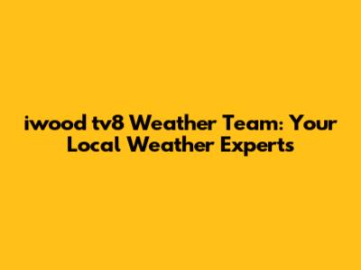 iwood tv8 Weather Team: Your Local Weather Experts