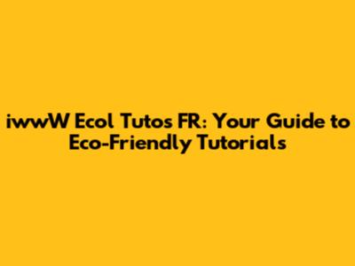 iwwW Ecol Tutos FR: Your Guide to Eco-Friendly Tutorials