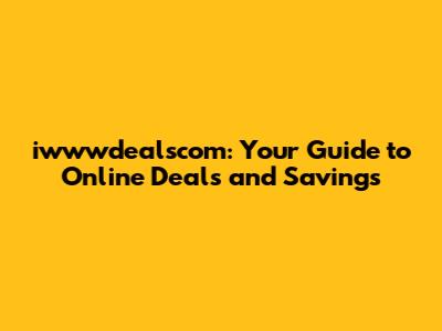 iwwwdealscom: Your Guide to Online Deals and Savings