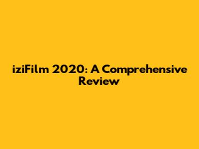 iziFilm 2020: A Comprehensive Review