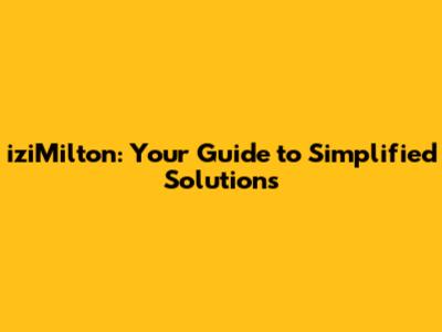iziMilton: Your Guide to Simplified Solutions