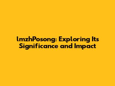 lmzhPosong: Exploring Its Significance and Impact
