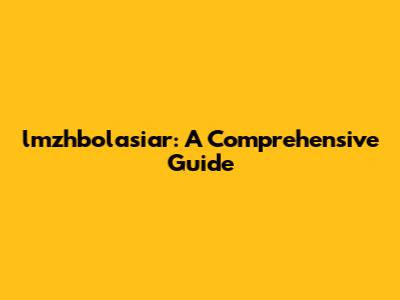 lmzhbolasiar: A Comprehensive Guide