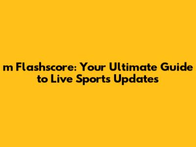 m Flashscore: Your Ultimate Guide to Live Sports Updates