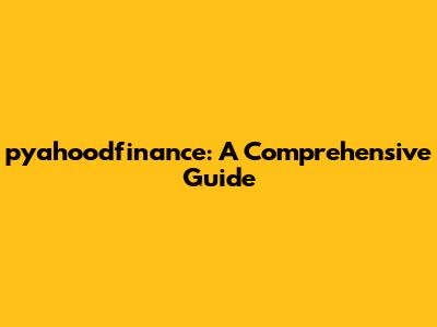 pyahoodfinance: A Comprehensive Guide